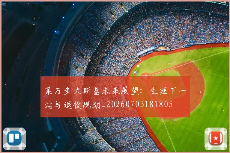 莱万多夫斯基未来展望:生涯下一站与退役规划_20260703181805