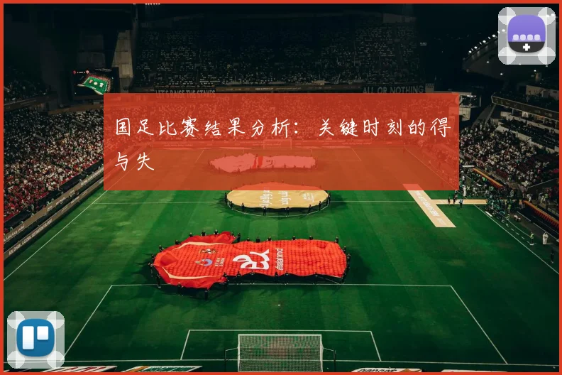 国足比赛结果分析:关键时刻的得与失