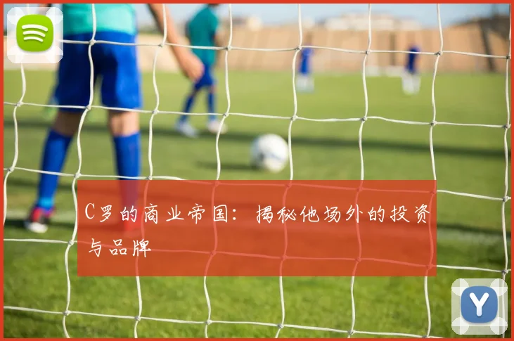 C罗的商业帝国:揭秘他场外的投资与品牌
