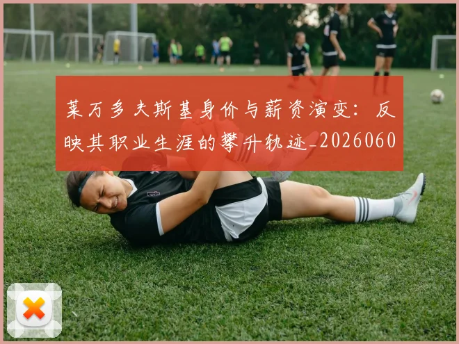 莱万多夫斯基身价与薪资演变：反映其职业生涯的攀升轨迹_20260605171413