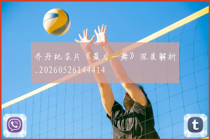 乔丹纪录片《最后一舞》深度解析_20260526144414