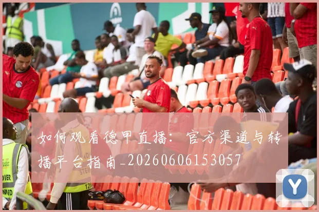 如何观看德甲直播：官方渠道与转播平台指南_20260606153057