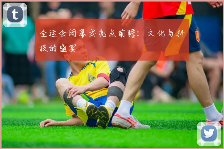全运会闭幕式亮点前瞻：文化与科技的盛宴