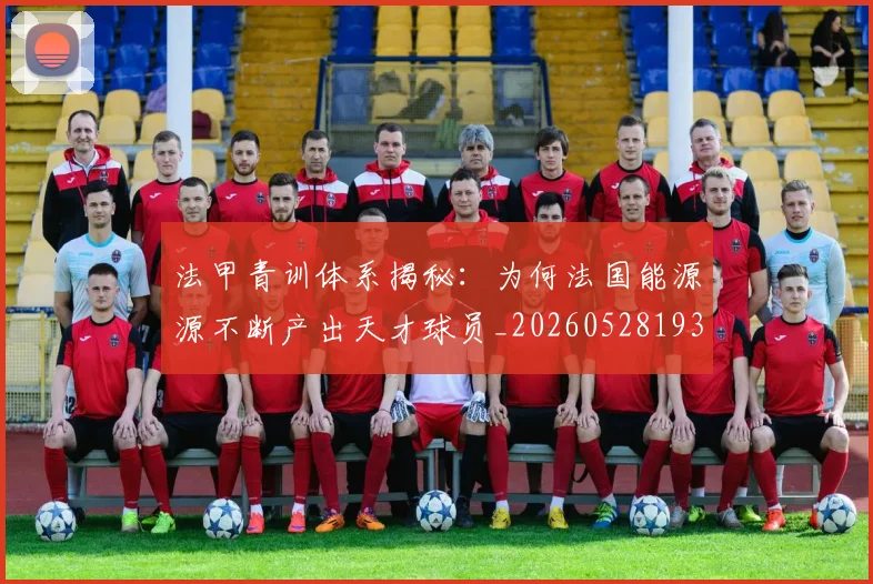 法甲青训体系揭秘：为何法国能源源不断产出天才球员_20260528193517