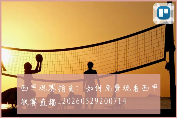 西甲观赛指南：如何免费观看西甲联赛直播_20260529200714