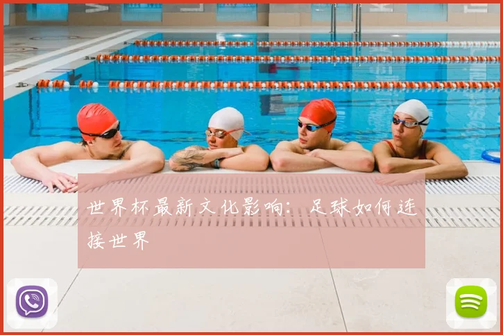 世界杯最新文化影响：足球如何连接世界