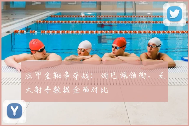 法甲金靴争夺战：姆巴佩领衔，五大射手数据全面对比