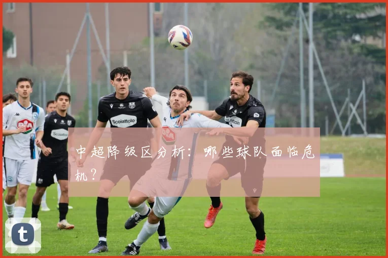 中超降级区分析:哪些球队面临危机?