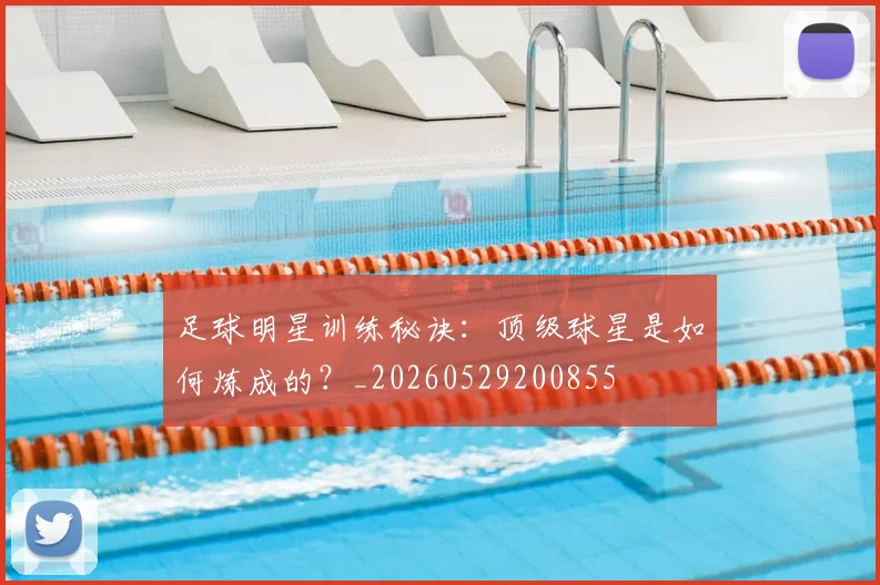足球明星训练秘诀:顶级球星是如何炼成的?_20260529200855