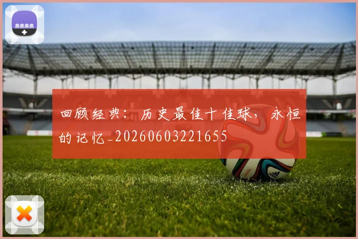 回顾经典:历史最佳十佳球,永恒的记忆_20260603221655