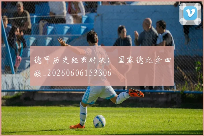 德甲历史经典对决:国家德比全回顾_20260606153306