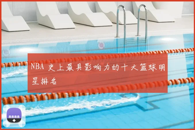 NBA 史上最具影响力的十大篮球明星排名