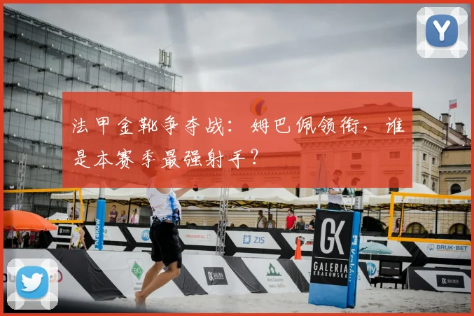 法甲金靴争夺战:姆巴佩领衔,谁是本赛季最强射手?