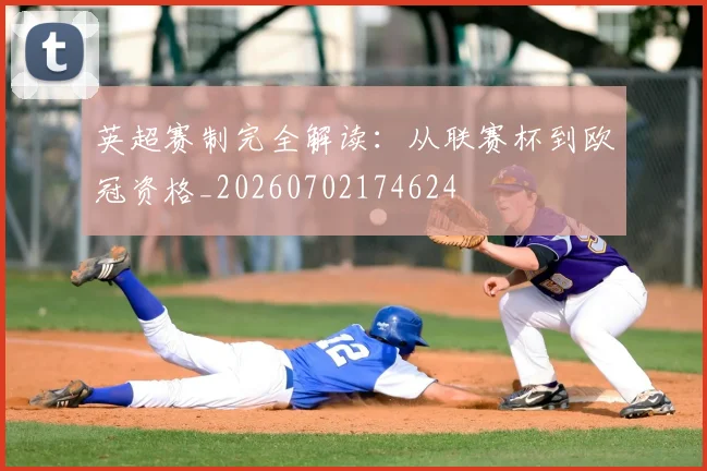 英超赛制完全解读:从联赛杯到欧冠资格_20260702174624