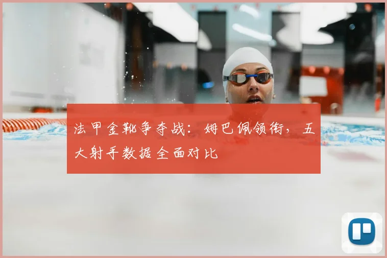 法甲金靴争夺战:姆巴佩领衔,五大射手数据全面对比