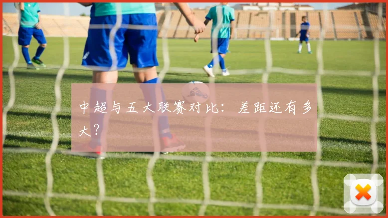 中超与五大联赛对比：差距还有多大？