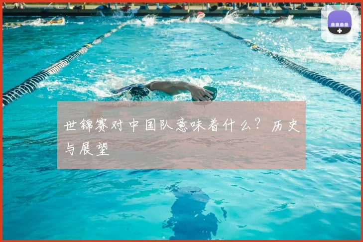 世锦赛对中国队意味着什么？历史与展望