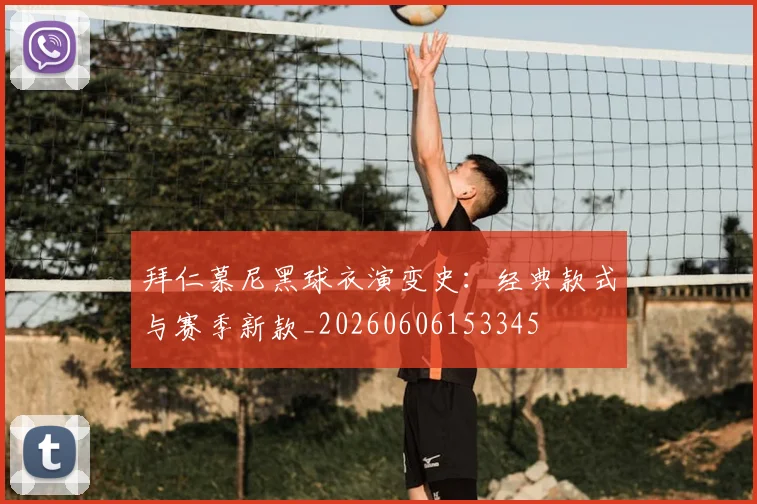 拜仁慕尼黑球衣演变史:经典款式与赛季新款_20260606153345