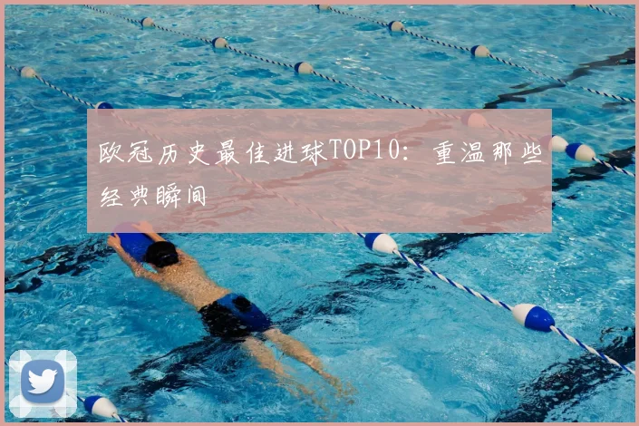 欧冠历史最佳进球TOP10:重温那些经典瞬间