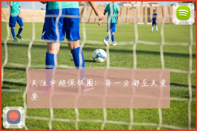 关注中超保级圈：每一分都至关重要