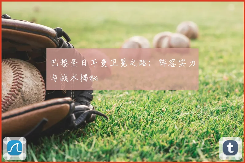 巴黎圣日耳曼卫冕之路：阵容实力与战术揭秘