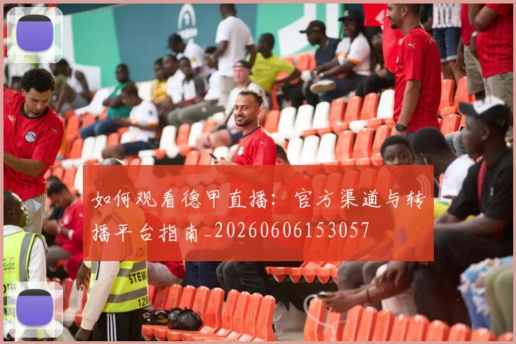 如何观看德甲直播:官方渠道与转播平台指南_20260606153057