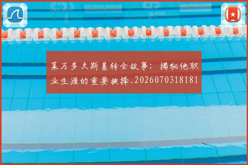 莱万多夫斯基转会故事：揭秘他职业生涯的重要抉择_20260703181811