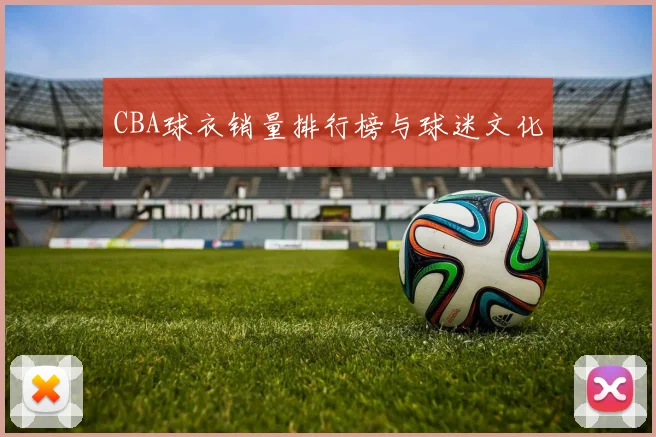 CBA球衣销量排行榜与球迷文化