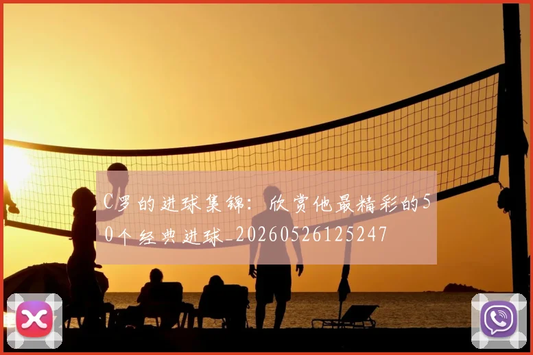 C罗的进球集锦:欣赏他最精彩的50个经典进球_20260526125247