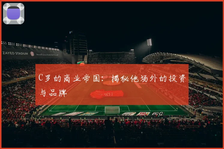 C罗的商业帝国:揭秘他场外的投资与品牌