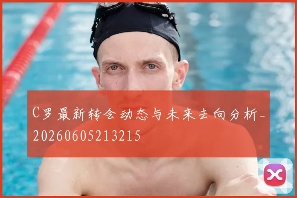 C罗最新转会动态与未来去向分析_20260605213215